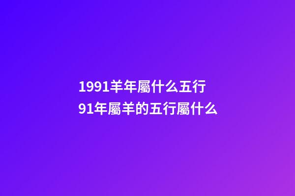 1991羊年屬什么五行 91年屬羊的五行屬什么-第1張-觀點-玄機派